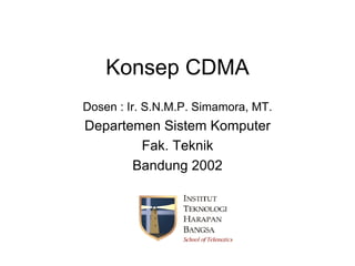 Konsep CDMA
Dosen : Ir. S.N.M.P. Simamora, MT.
Departemen Sistem Komputer
        Fak. Teknik
       Bandung 2002
 