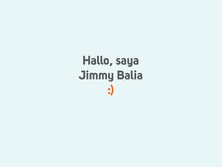 Hallo, saya
Jimmy Balia
      :)
 