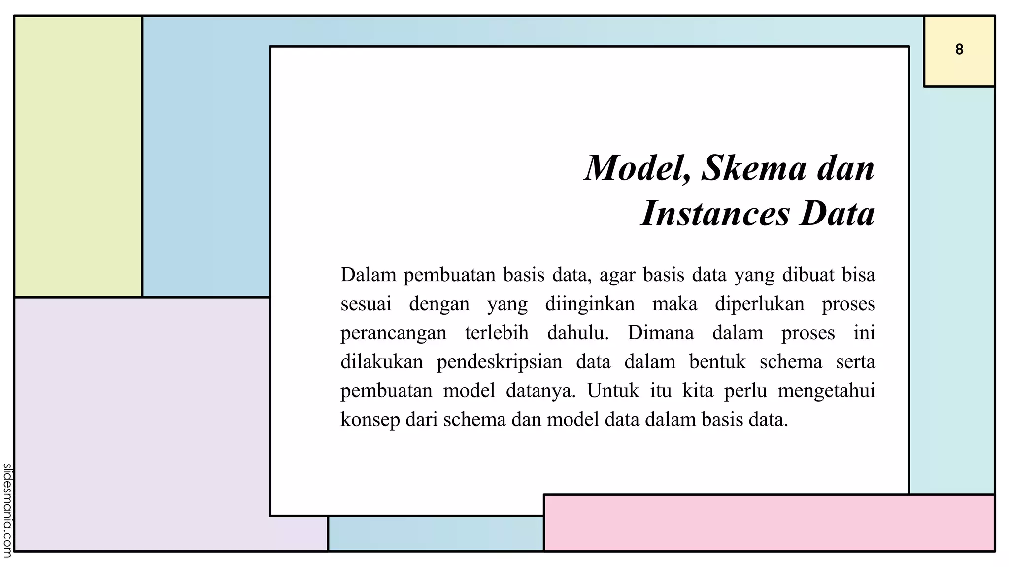 Model, Skema dan
Instances Data
Dalam pembuatan basis data, agar basis data yang dibuat bisa
sesuai dengan yang diinginkan maka diperlukan proses
perancangan terlebih dahulu. Dimana dalam proses ini
dilakukan pendeskripsian data dalam bentuk schema serta
pembuatan model datanya. Untuk itu kita perlu mengetahui
konsep dari schema dan model data dalam basis data.
8
 