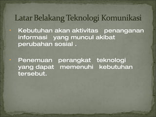 Kebutuhan akan aktivitas  penanganan informasi  yang muncul akibat perubahan sosial . Penemuan  perangkat  teknologi  yang dapat  memenuhi  kebutuhan   tersebut. 
