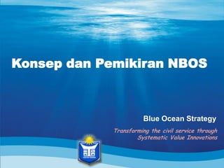 1
Konsep dan Pemikiran NBOS
Blue Ocean Strategy
Transforming the civil service through
Systematic Value Innovations
 