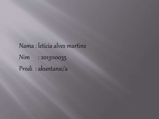 Nama : leticia alves martins 
Nim : 2013110035 
Prodi : akuntansi/a 
 