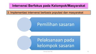 Intervensi Berfokus pada Kelompok/Masyarakat
3. Implementasi intervensi berbasis populasi dan masyarakat
43
Konsep Dasar PAG
Pemilihan sasaran
Pelaksanaan pada
kelompok sasaran
 
