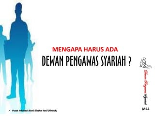 MENGAPA HARUS ADA

DEWAN PENGAWAS SYARIAH ?
Dewan Pengawas Syariah

• Pusat Inkubasi Bisnis Usaha Kecil (Pinbuk)

M24

 