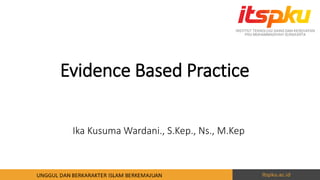 Evidence Based Practice
Ika Kusuma Wardani., S.Kep., Ns., M.Kep
 