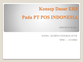 Konsep Dasar ERP
Pada PT POS INDONESIA
DISUSUN OLEH :
NAMA : GLORYA TANGKELAYUK
NPM : 15118002
 