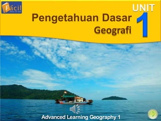 Advanced Learning Geography 1
UNIT
1
Pengetahuan Dasar
Geografi
 