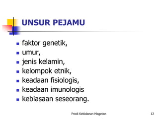 UNSUR PEJAMU
 faktor genetik,
 umur,
 jenis kelamin,
 kelompok etnik,
 keadaan fisiologis,
 keadaan imunologis
 kebiasaan seseorang.
Prodi Kebidanan Magetan 12
 