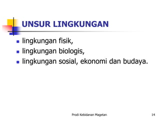 UNSUR LINGKUNGAN
 lingkungan fisik,
 lingkungan biologis,
 lingkungan sosial, ekonomi dan budaya.
Prodi Kebidanan Magetan 14
 