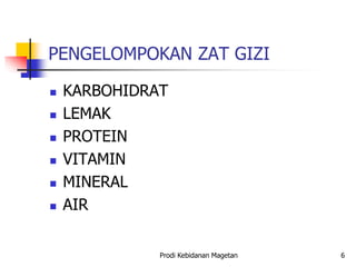 PENGELOMPOKAN ZAT GIZI
 KARBOHIDRAT
 LEMAK
 PROTEIN
 VITAMIN
 MINERAL
 AIR
Prodi Kebidanan Magetan 6
 
