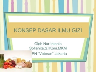 KONSEP DASAR ILMU GIZI
Oleh Nur Intania
Sofianita,S.IKom.MKM
UPN “Veteran” Jakarta
 