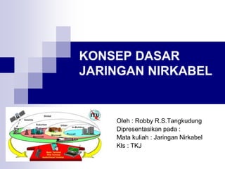 KONSEP DASAR
JARINGAN NIRKABEL
Oleh : Robby R.S.Tangkudung
Dipresentasikan pada :
Mata kuliah : Jaringan Nirkabel
Kls : TKJ
 