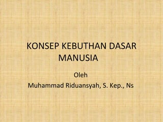 KONSEP KEBUTHAN DASAR MANUSIA  Oleh  Muhammad Riduansyah, S. Kep., Ns  