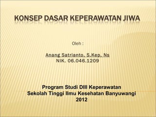 Oleh :
Anang Satrianto, S.Kep, Ns
NIK. 06.046.1209
Program Studi DIII Keperawatan
Sekolah Tinggi Ilmu Kesehatan Banyuwangi
2012
 