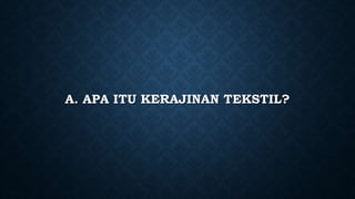 A. APA ITU KERAJINAN TEKSTIL?
 