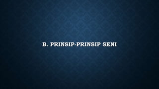 B. PRINSIP-PRINSIP SENI
 