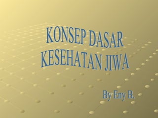 KONSEP DASAR KESEHATAN JIWA By Eny B. 