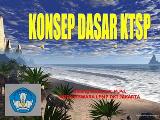 KONSEP DASAR KTSP Didang Setiawan, M.Pd. WIDYAISWARA LPMP DKI JAKARTA 