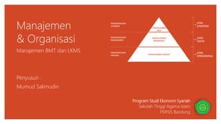 Manajemen
& Organisasi
Manajemen BMT dan LKMS
Program Studi Ekonomi Syariah
Sekolah Tinggi Agama Islam
PERSIS Bandung
Penyusun :
Mumud Salimudin
 