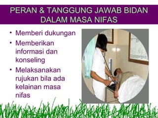 PERAN & TANGGUNG JAWAB BIDAN
DALAM MASA NIFAS
• Memberi dukungan
• Memberikan
informasi dan
konseling
• Melaksanakan
rujukan bila ada
kelainan masa
nifas

 