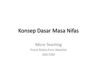 Konsep Dasar Masa Nifas
Micro Teaching
Triana Riskita Putri Abdullah
16617202
 