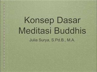 Konsep Dasar
Meditasi Buddhis
Julia Surya, S.Pd.B., M.A.
 