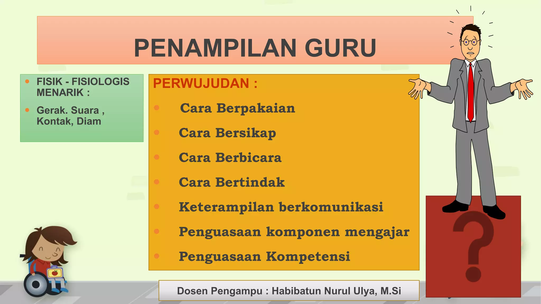 Dosen Pengampu : LIYANA SUNANTO
PERWUJUDAN :
 Cara Berpakaian
 Cara Bersikap
 Cara Berbicara
 Cara Bertindak
 Keterampilan berkomunikasi
 Penguasaan komponen mengajar
 Penguasaan Kompetensi
 FISIK - FISIOLOGIS
MENARIK :
 Gerak. Suara ,
Kontak, Diam
PENAMPILAN GURU
Dosen Pengampu : Habibatun Nurul Ulya, M.Si
 