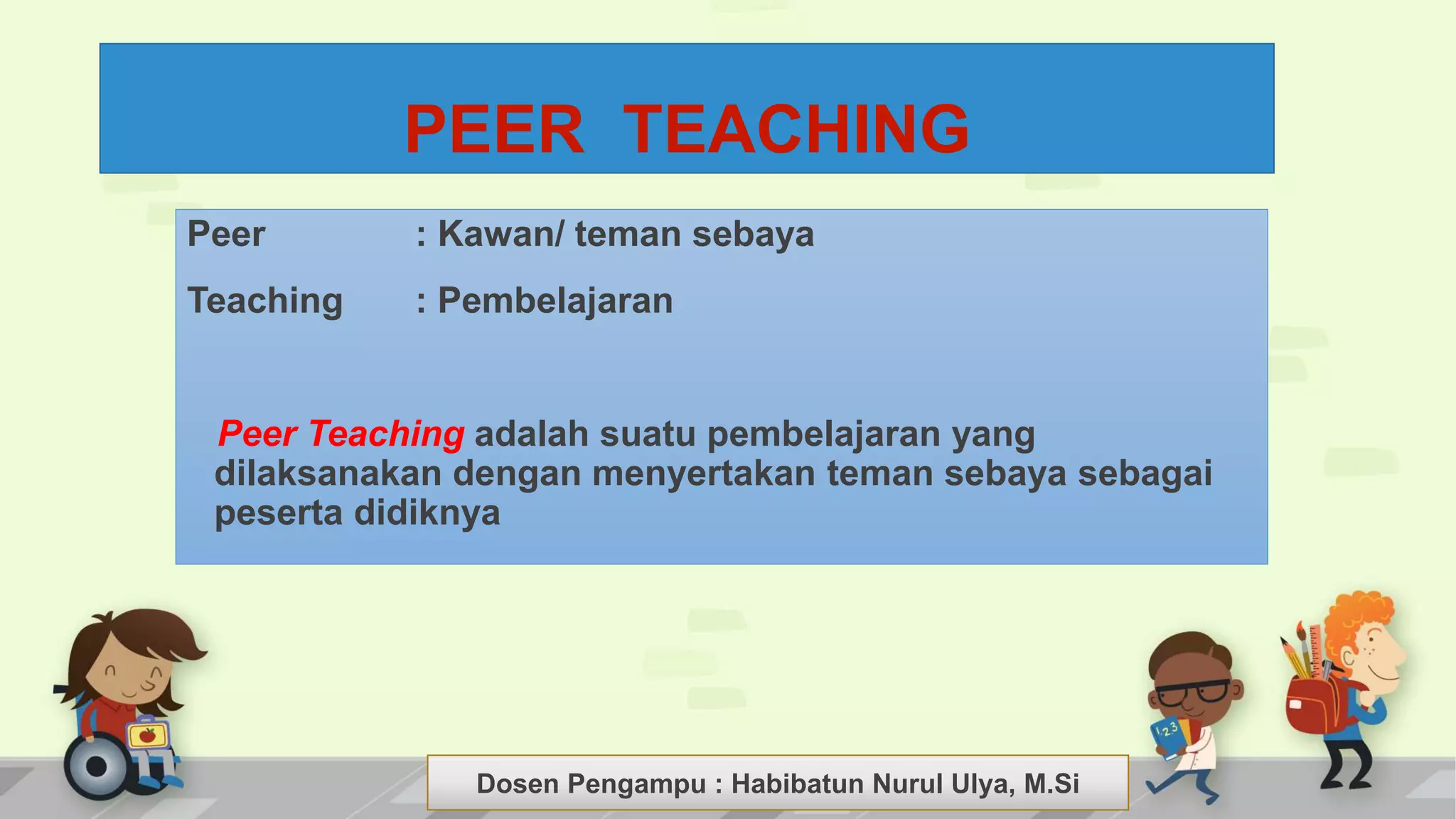 Dosen Pengampu : LIYANA SUNANTO
Peer : Kawan/ teman sebaya
Teaching : Pembelajaran
Peer Teaching adalah suatu pembelajaran yang
dilaksanakan dengan menyertakan teman sebaya sebagai
peserta didiknya
PEER TEACHING
Dosen Pengampu : Habibatun Nurul Ulya, M.Si
 