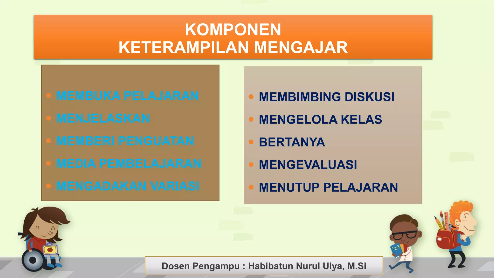 Dosen Pengampu : LIYANA SUNANTO
 MEMBUKA PELAJARAN
 MENJELASKAN
 MEMBERI PENGUATAN
 MEDIA PEMBELAJARAN
 MENGADAKAN VARIASI
KOMPONEN
KETERAMPILAN MENGAJAR
 MEMBIMBING DISKUSI
 MENGELOLA KELAS
 BERTANYA
 MENGEVALUASI
 MENUTUP PELAJARAN
Dosen Pengampu : Habibatun Nurul Ulya, M.Si
 