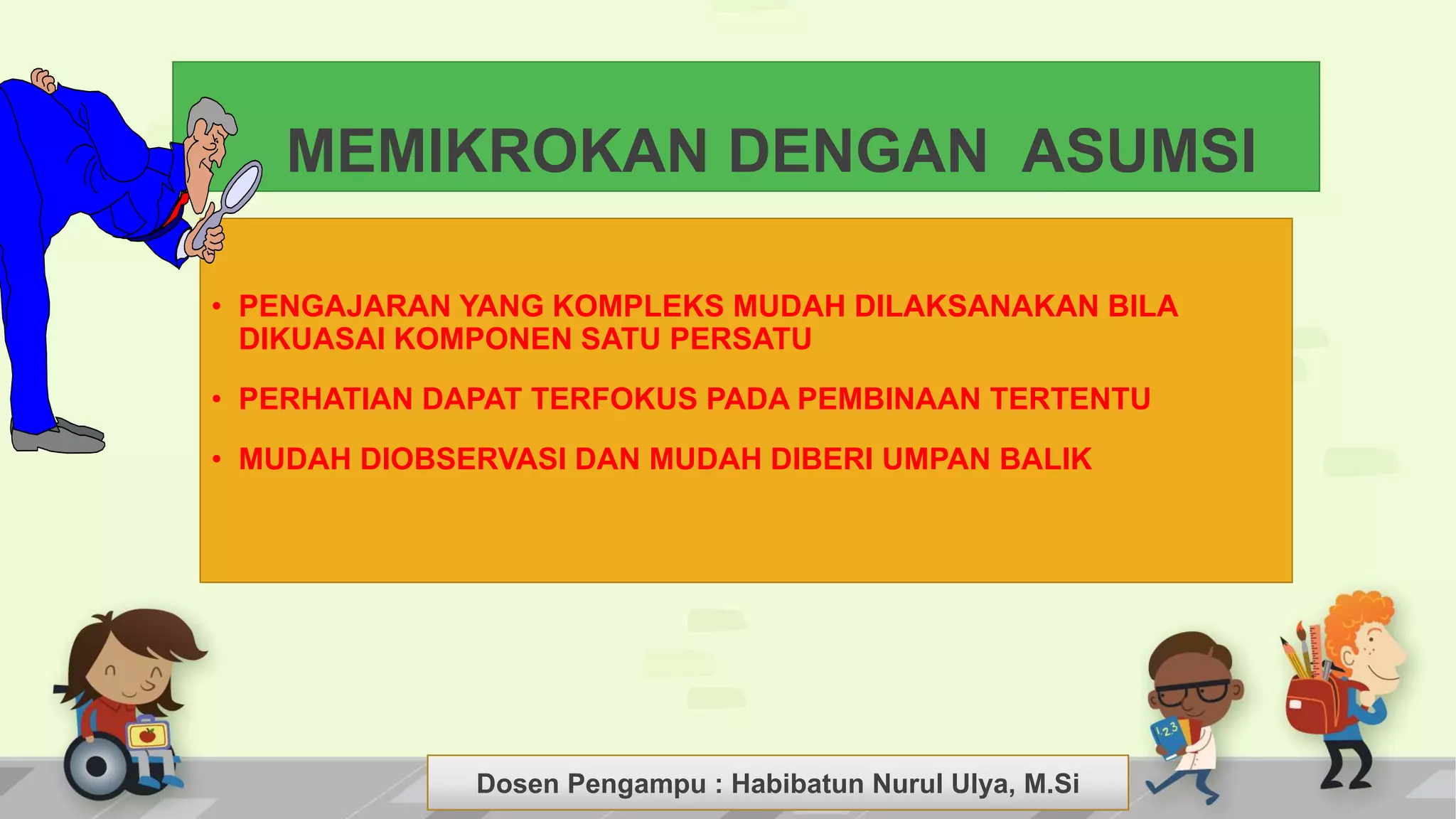 Dosen Pengampu : LIYANA SUNANTO
MEMIKROKAN DENGAN ASUMSI
• PENGAJARAN YANG KOMPLEKS MUDAH DILAKSANAKAN BILA
DIKUASAI KOMPONEN SATU PERSATU
• PERHATIAN DAPAT TERFOKUS PADA PEMBINAAN TERTENTU
• MUDAH DIOBSERVASI DAN MUDAH DIBERI UMPAN BALIK
Dosen Pengampu : Habibatun Nurul Ulya, M.Si
 