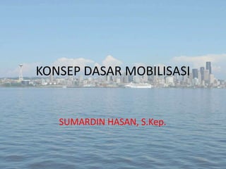 KONSEP DASAR MOBILISASI

SUMARDIN HASAN, S.Kep.

 