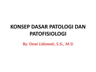 KONSEP DASAR PATOLOGI DAN
PATOFISIOLOGI
By: Dewi Lidiawati, S.Si., M.Si
 