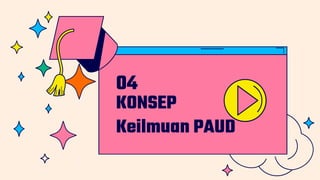 KONSEP
Keilmuan PAUD
04
 
