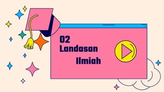 Landasan
Ilmiah
02
 