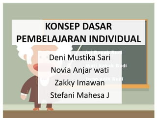 KONSEP DASAR
PEMBELAJARAN INDIVIDUAL
      Deni Mustika Sari
      Novia Anjar wati
       Zakky Imawan
      Stefani Mahesa J
 