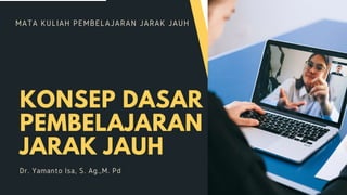 MATA KULIAH PEMBELAJARAN JARAK JAUH
KONSEP DASAR
PEMBELAJARAN
JARAK JAUH
Dr. Yamanto Isa, S. Ag.,M. Pd
 