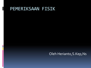 PEMERIKSAAN FISIK
Oleh Herianto,S.Kep,Ns
 