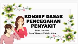 KONSEP DASAR
PENCEGAHAN
PENYAKIT
Dosen Pengampu :
Poppy Wijayanti, S.Tr.Keb., M.K.M
 