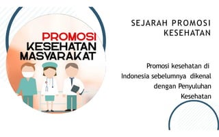 Promosi kesehatan di
Indonesia sebelumnya dikenal
dengan Penyuluhan
Kesehatan
SEJARAH PROMOSI
KESEHATAN
 