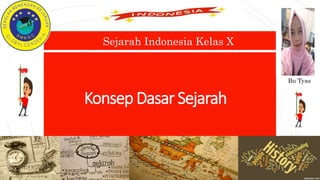 Konsep Dasar Sejarah
Sejarah Indonesia Kelas X
Bu Tyas
 