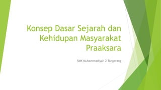 Konsep Dasar Sejarah dan
Kehidupan Masyarakat
Praaksara
SMK Muhammadiyah 2 Tangerang
 