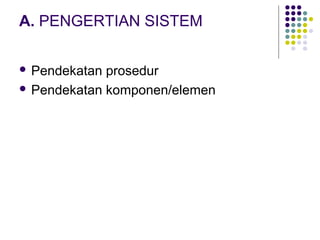 A. PENGERTIAN SISTEM
 Pendekatan prosedur
 Pendekatan komponen/elemen
 