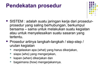 Pendekatan prosedur
 SISTEM : adalah suatu jaringan kerja dari prosedur-
prosedur yang saling berhubungan, berkumpul
bers...
