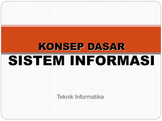 KONSEP DASAR
SISTEM INFORMASI
Teknik Informatika
 