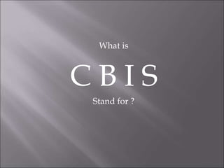 What is
C B I S
Stand for ?
 