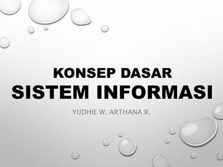 KONSEP DASAR
SISTEM INFORMASI
YUDHIE W. ARTHANA R.
 