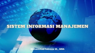 SISTEM
SISTEM INFORMASI MANAJEMEN
INFORMASI MANAJEMEN
Mohammad Fahreza SE., MBA
 