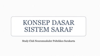 KONSEP DASAR
SISTEM SARAF
Study Club Neuromuskuler Poltekkes Surakarta
 