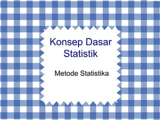 Konsep Dasar
Statistik
Metode Statistika

 