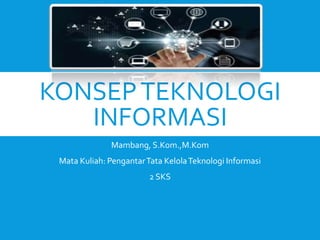 KONSEPTEKNOLOGI
INFORMASI
Mambang, S.Kom.,M.Kom
Mata Kuliah: PengantarTata KelolaTeknologi Informasi
2 SKS
 